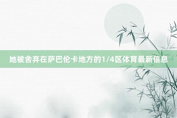 她被舍弃在萨巴伦卡地方的1/4区体育最新信息