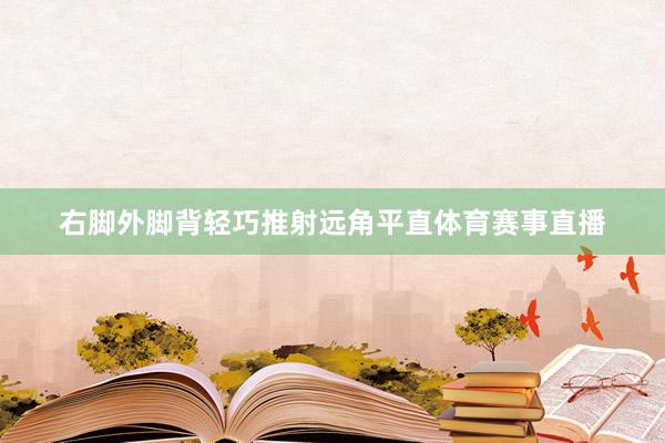 右脚外脚背轻巧推射远角平直体育赛事直播