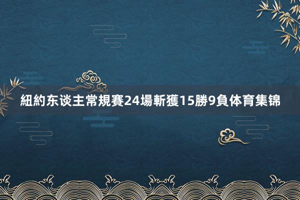 紐約东谈主常規賽24場斬獲15勝9負体育集锦