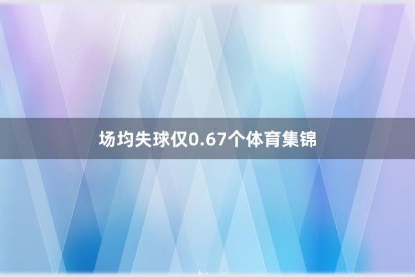 场均失球仅0.67个体育集锦