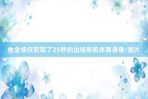 他全场仅获取了25秒的出场契机体育录像/图片