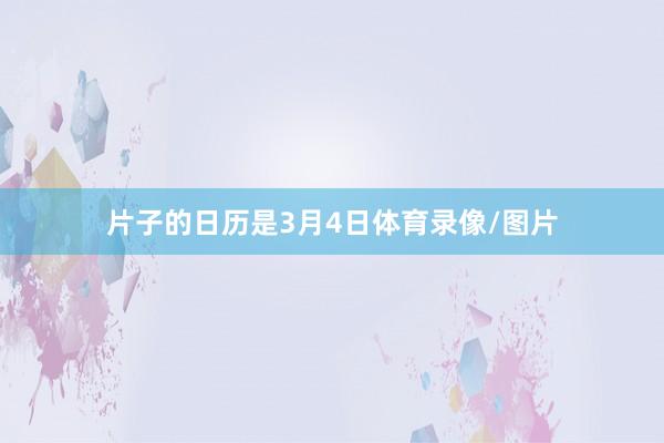 片子的日历是3月4日体育录像/图片