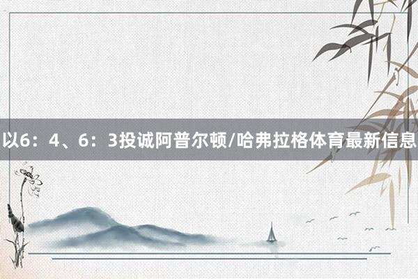 以6:4、6:3投诚阿普尔顿/哈弗拉格体育最新信息