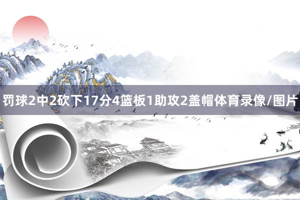 罚球2中2砍下17分4篮板1助攻2盖帽体育录像/图片
