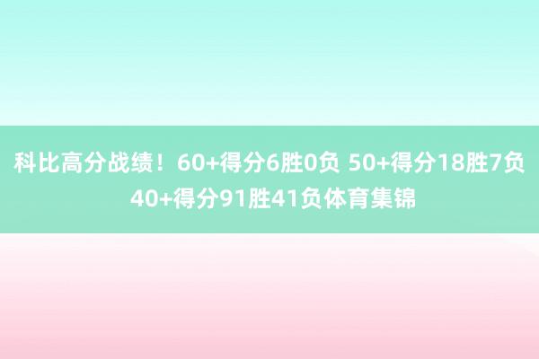 科比高分战绩！60+得分6胜0负 50+得分18胜7负 40+得分91胜41负体育集锦