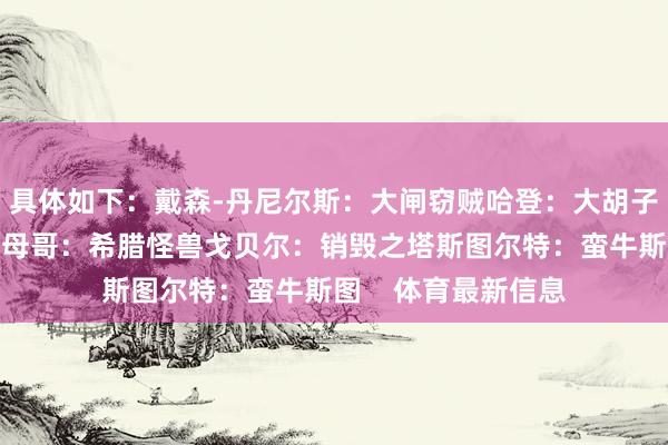 具体如下：戴森-丹尼尔斯：大闸窃贼哈登：大胡子大洛：水花大山字母哥：希腊怪兽戈贝尔：销毁之塔斯图尔特：蛮牛斯图    体育最新信息