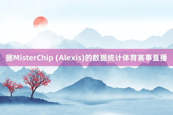 据MisterChip (Alexis)的数据统计体育赛事直播