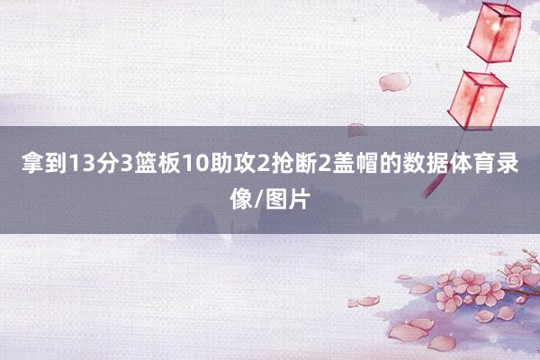 拿到13分3篮板10助攻2抢断2盖帽的数据体育录像/图片