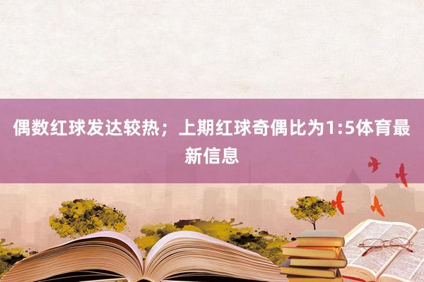 偶数红球发达较热；上期红球奇偶比为1:5体育最新信息