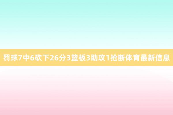 罚球7中6砍下26分3篮板3助攻1抢断体育最新信息