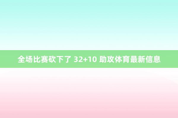 全场比赛砍下了 32+10 助攻体育最新信息