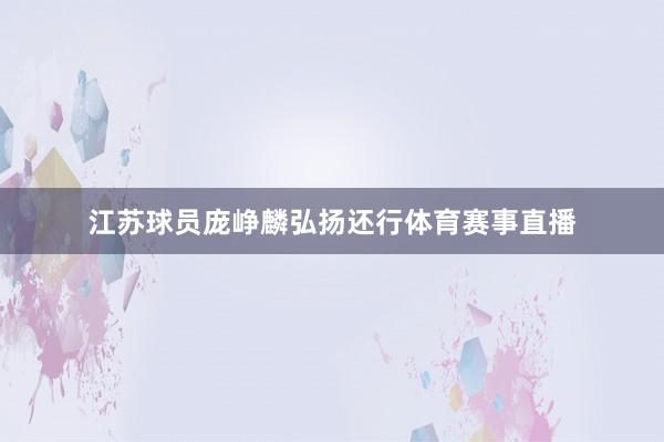 江苏球员庞峥麟弘扬还行体育赛事直播