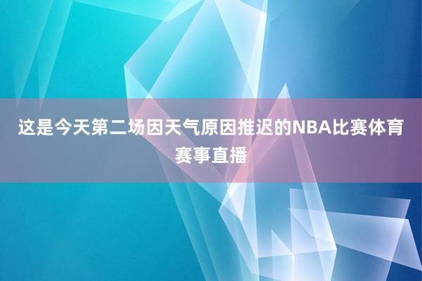 这是今天第二场因天气原因推迟的NBA比赛体育赛事直播