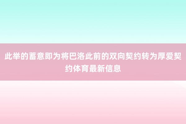 此举的蓄意即为将巴洛此前的双向契约转为厚爱契约体育最新信息