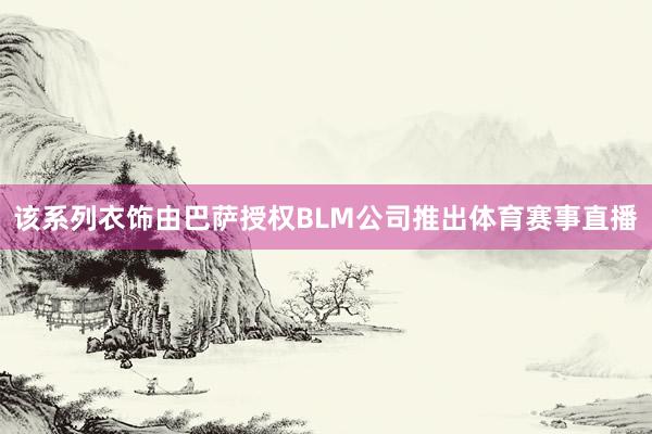 该系列衣饰由巴萨授权BLM公司推出体育赛事直播