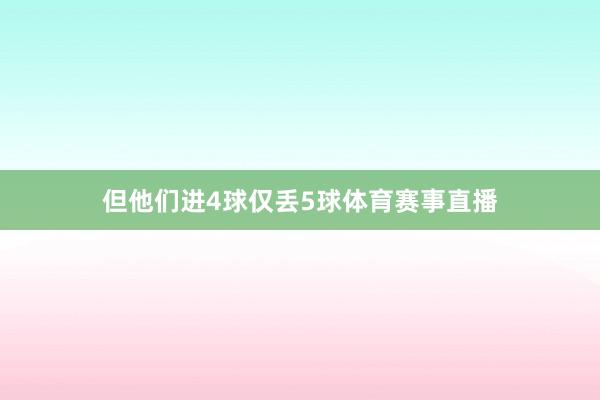 但他们进4球仅丢5球体育赛事直播