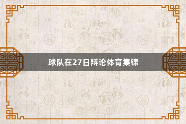球队在27日辩论体育集锦