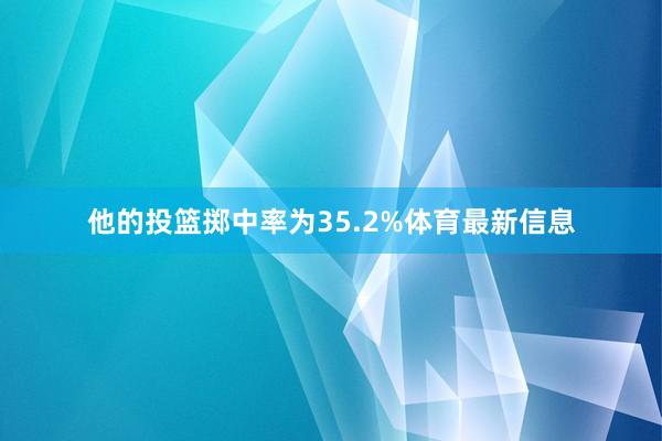他的投篮掷中率为35.2%体育最新信息