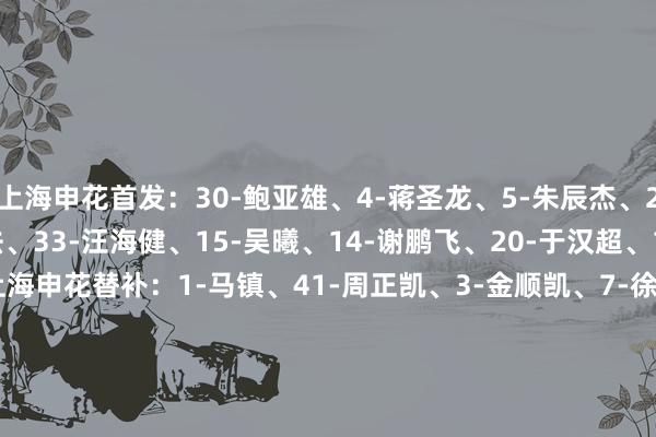 上海申花首发:30-鲍亚雄、4-蒋圣龙、5-朱辰杰、27-陈晋一、13-马纳法、33-汪海健、15-吴曦、14-谢鹏飞、20-于汉超、11-马莱莱、9-路易斯 上海申花替补:1-马镇、41-周正凯、3-金顺凯、7-徐皓阳、16-杨泽翔、17-高天意、19-费南多、29-周俊辰、32-艾迪 蔚山HD首发:21-赵贤祐、2-沈相旼、19-金英权、7-高丞范、31-江坂任、17-古斯塔夫-卢德维格松、95-马特乌斯-萨莱斯、27-李清龙、33-姜珉佑、73-尹日录、99-亚戈-卡列洛 蔚山HD替补:1-赵秀赫、37-文炫浩、10-金珉友、20-黄锡镐、26-金旻俊、28-张时荣 (卡卡) 体育录像/图片