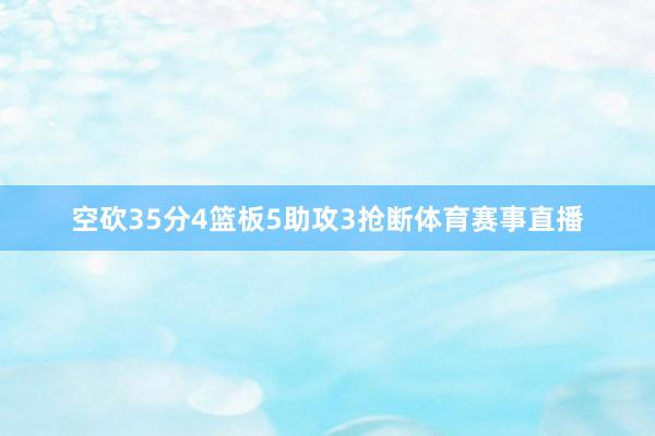 空砍35分4篮板5助攻3抢断体育赛事直播
