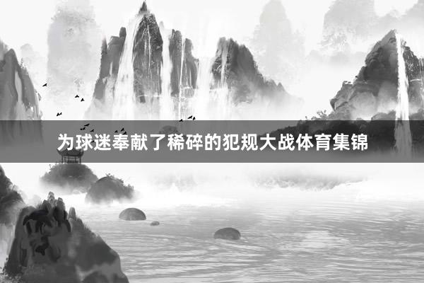 为球迷奉献了稀碎的犯规大战体育集锦