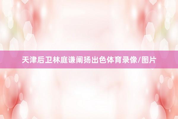天津后卫林庭谦阐扬出色体育录像/图片
